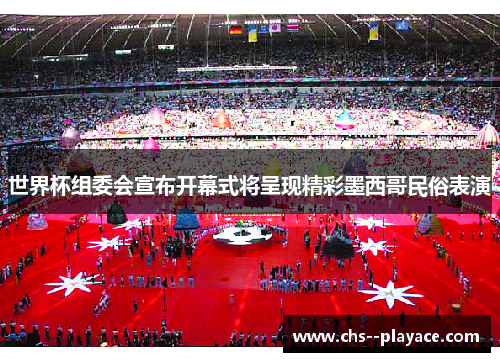 世界杯组委会宣布开幕式将呈现精彩墨西哥民俗表演