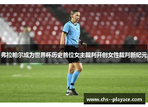 弗拉帕尔成为世界杯历史首位女主裁判开创女性裁判新纪元