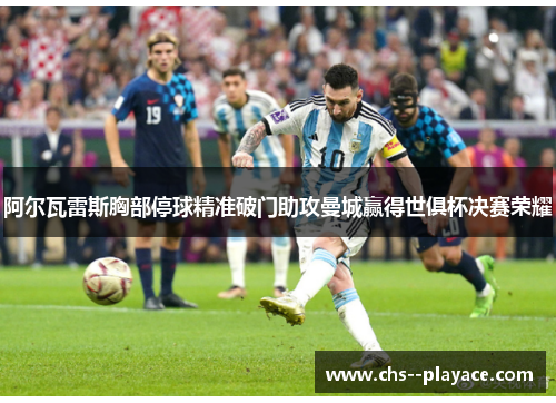 阿尔瓦雷斯胸部停球精准破门助攻曼城赢得世俱杯决赛荣耀