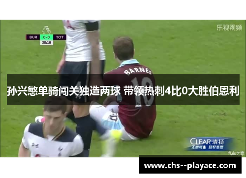 孙兴慜单骑闯关独造两球 带领热刺4比0大胜伯恩利