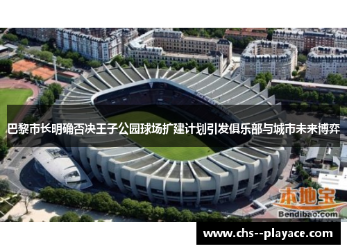 巴黎市长明确否决王子公园球场扩建计划引发俱乐部与城市未来博弈