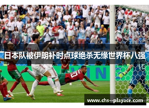 日本队被伊朗补时点球绝杀无缘世界杯八强