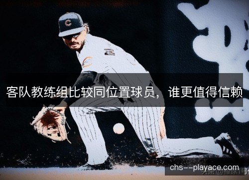 客队教练组比较同位置球员，谁更值得信赖